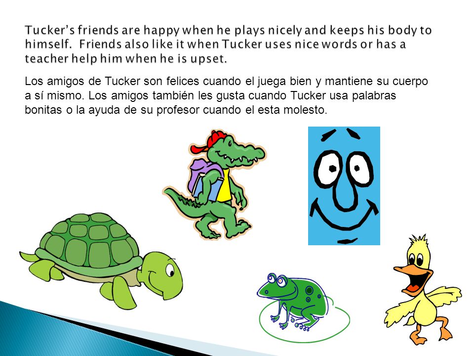 Tucker’s friends are happy when he plays nicely and keeps his body to himself. Friends also like it when Tucker uses nice words or has a teacher help him when he is upset.