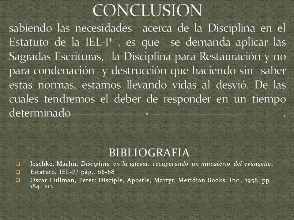 CONCLUSION sabiendo las necesidades acerca de la Disciplina en el Estatuto de la IEL-P , es que se demanda aplicar las Sagradas Escrituras, la Disciplina para Restauración y no para condenación y destrucción que haciendo sin saber estas normas, estamos llevando vidas al desvió. De las cuales tendremos el deber de responder en un tiempo determinado .