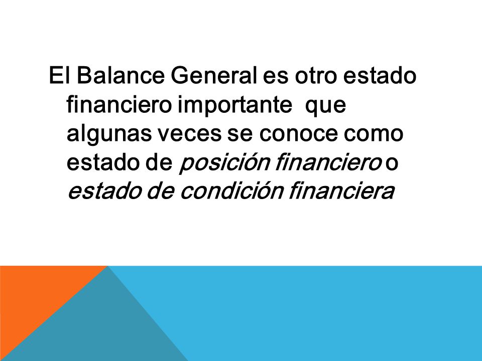 El Balance General es otro estado financiero importante que algunas veces se conoce como estado de posición financiero o estado de condición financiera