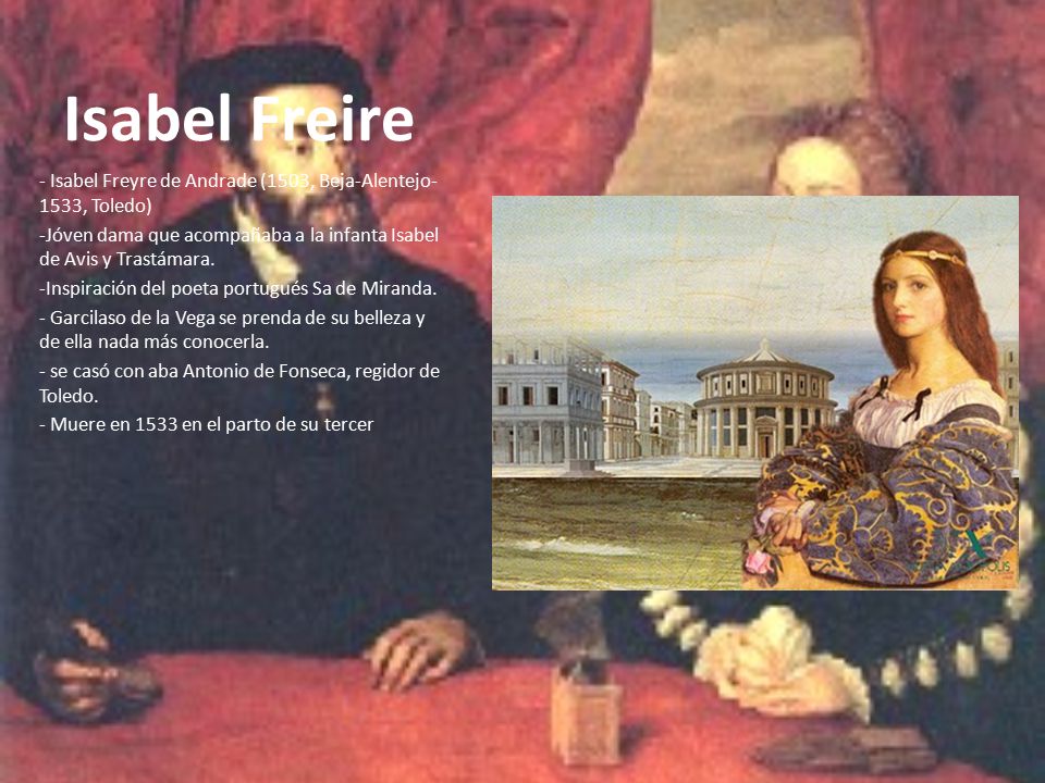 Isabel Freire - Isabel Freyre de Andrade (1503, Beja-Alentejo- 1533, Toledo) Jóven dama que acompañaba a la infanta Isabel de Avis y Trastámara.