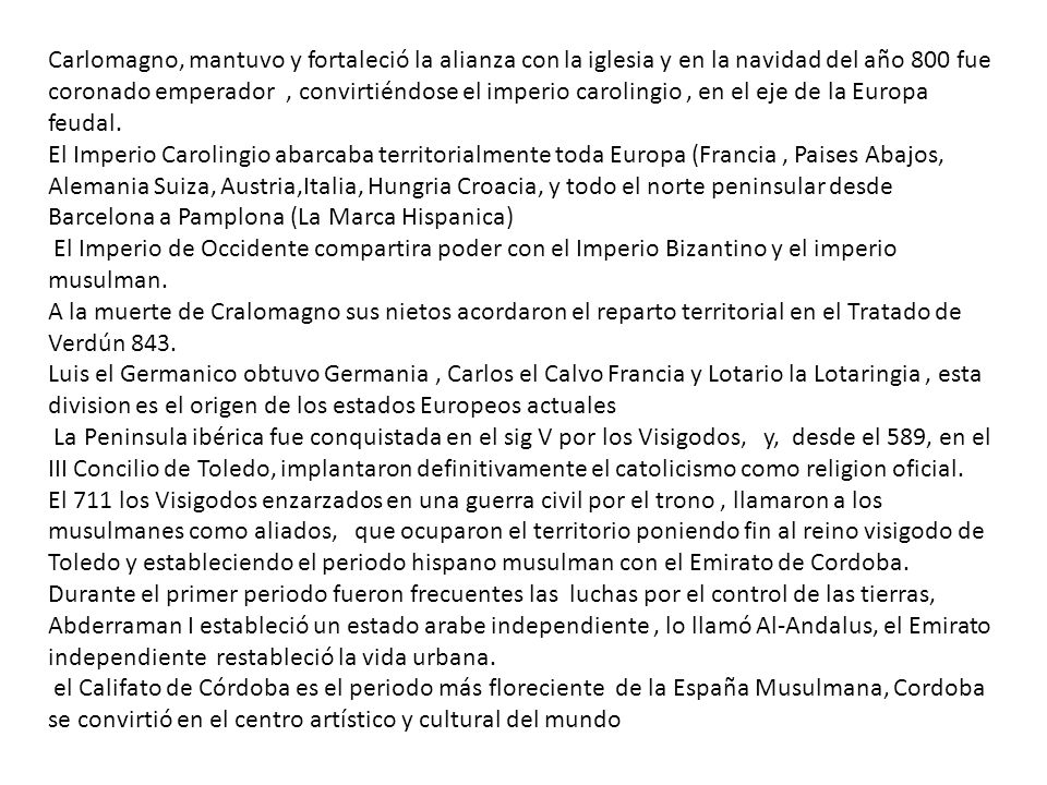 Carlomagno, mantuvo y fortaleció la alianza con la iglesia y en la navidad del año 800 fue coronado emperador , convirtiéndose el imperio carolingio , en el eje de la Europa feudal.