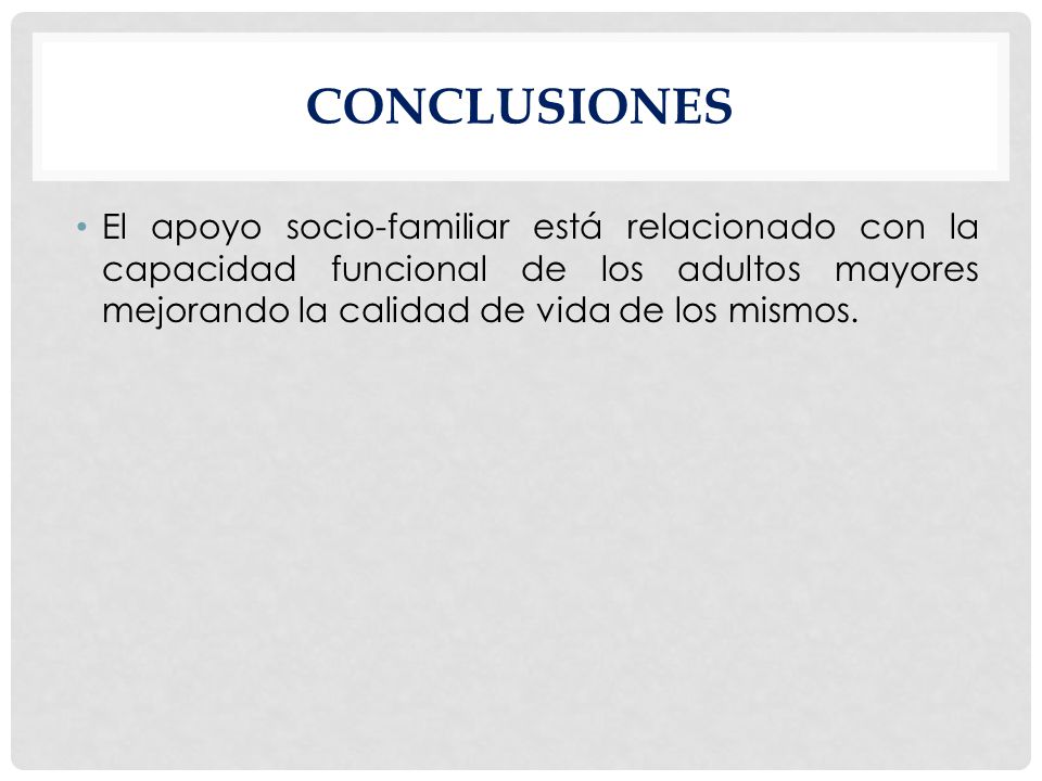 CONCLUSIONES El apoyo socio-familiar está relacionado con la capacidad funcional de los adultos mayores mejorando la calidad de vida de los mismos.