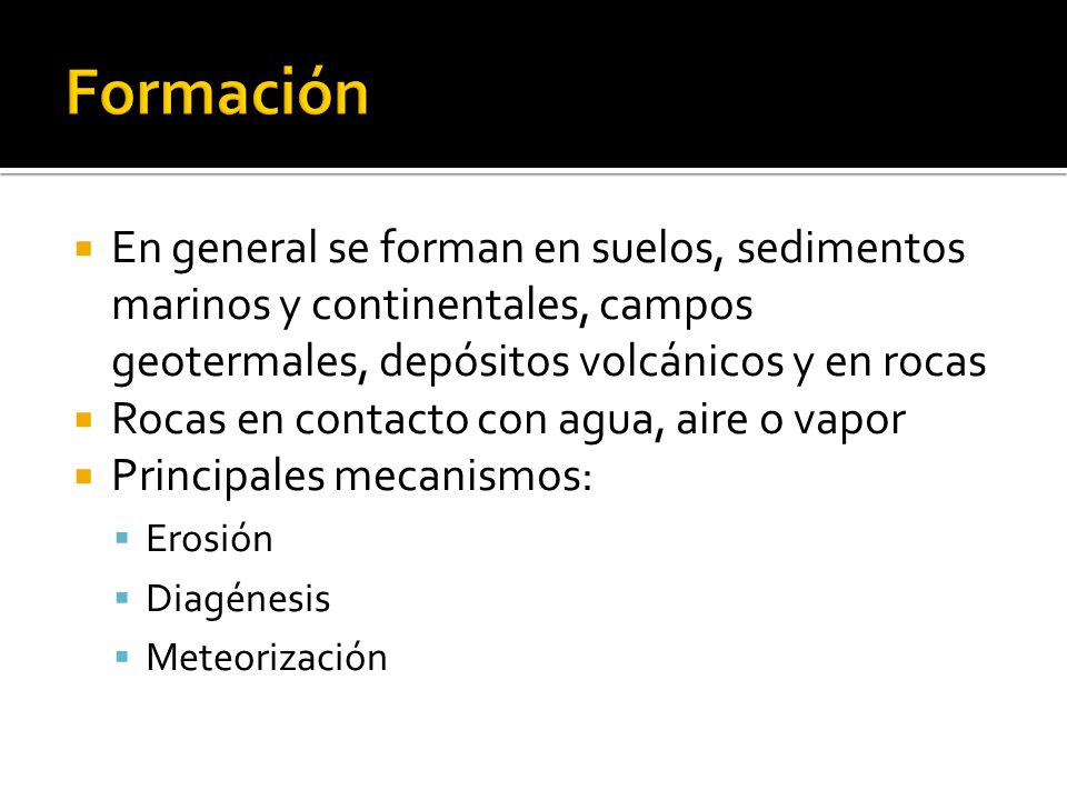 Formación En general se forman en suelos, sedimentos marinos y continentales, campos geotermales, depósitos volcánicos y en rocas.