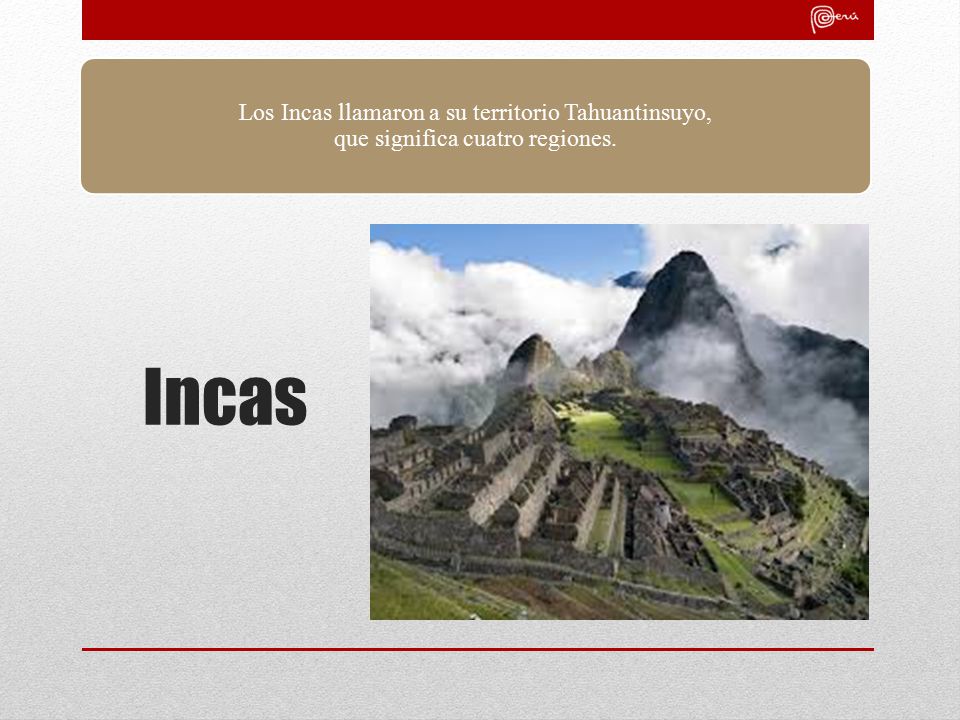 Los Incas llamaron a su territorio Tahuantinsuyo, que significa cuatro regiones.