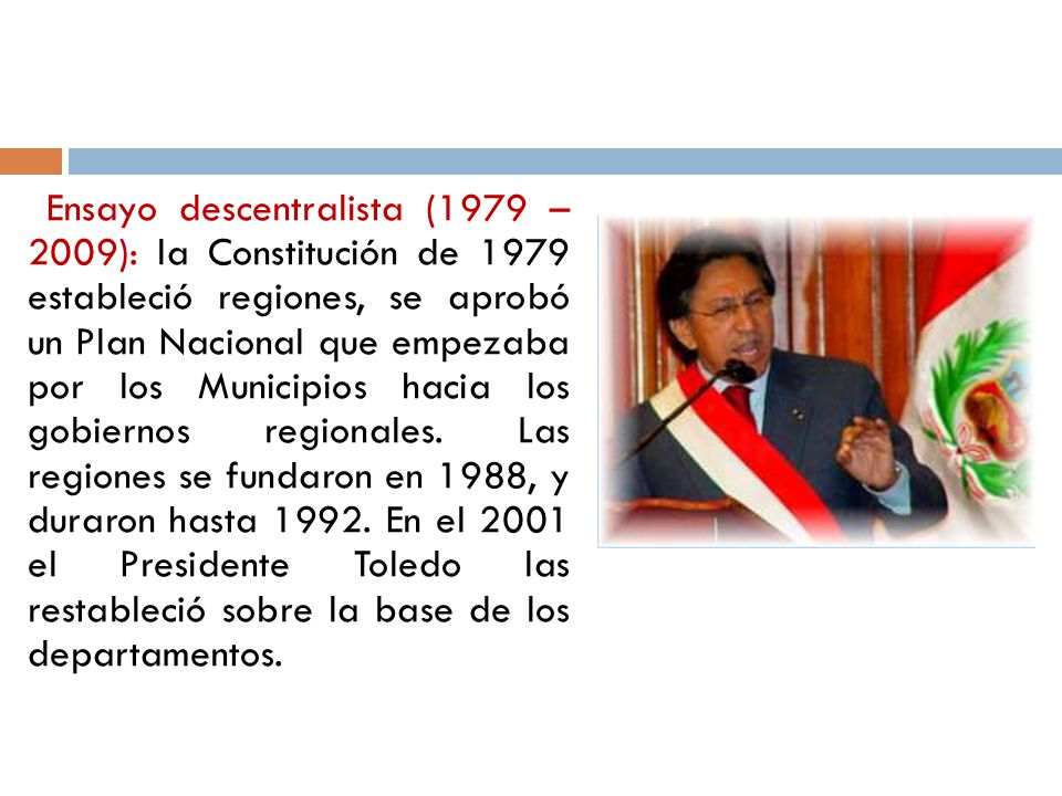 Ensayo descentralista (1979 – 2009): la Constitución de 1979 estableció regiones, se aprobó un Plan Nacional que empezaba por los Municipios hacia los gobiernos regionales.