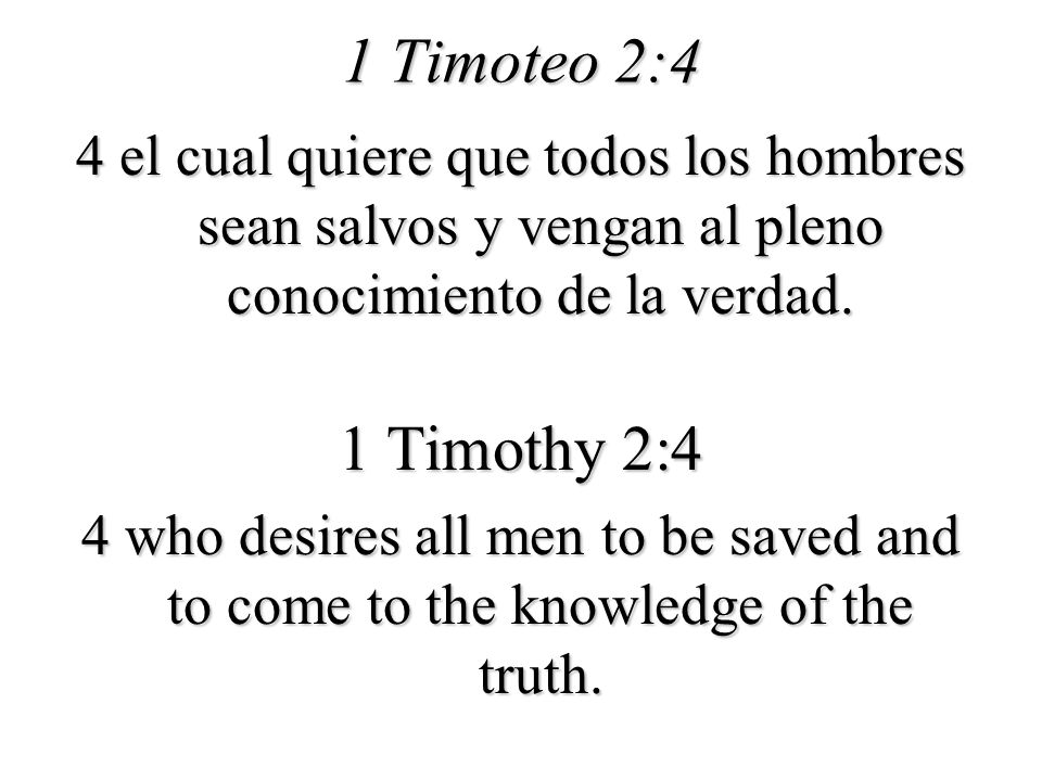 1 Timoteo 2:4 4 el cual quiere que todos los hombres sean salvos y vengan al pleno conocimiento de la verdad.