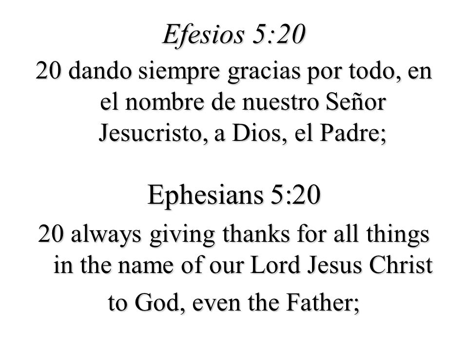 Efesios 5:20 20 dando siempre gracias por todo, en el nombre de nuestro Señor Jesucristo, a Dios, el Padre;