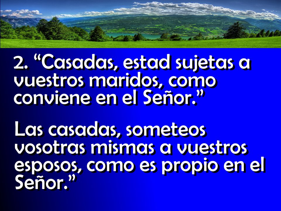 2. Casadas, estad sujetas a vuestros maridos, como conviene en el Señor.