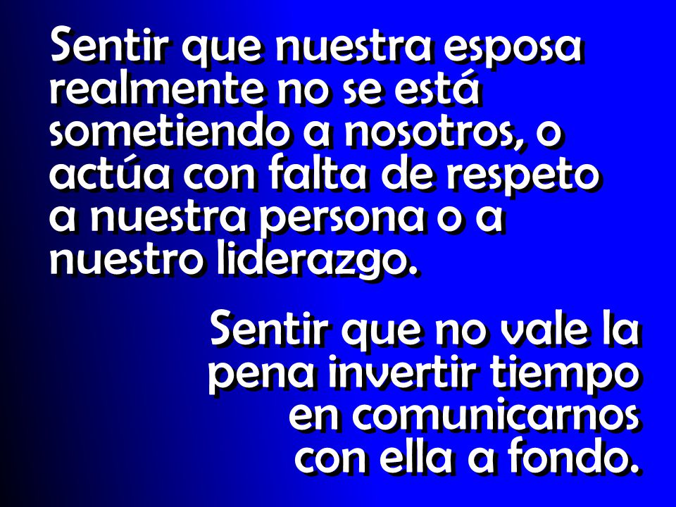 Sentir que nuestra esposa realmente no se está sometiendo a nosotros, o actúa con falta de respeto a nuestra persona o a nuestro liderazgo.
