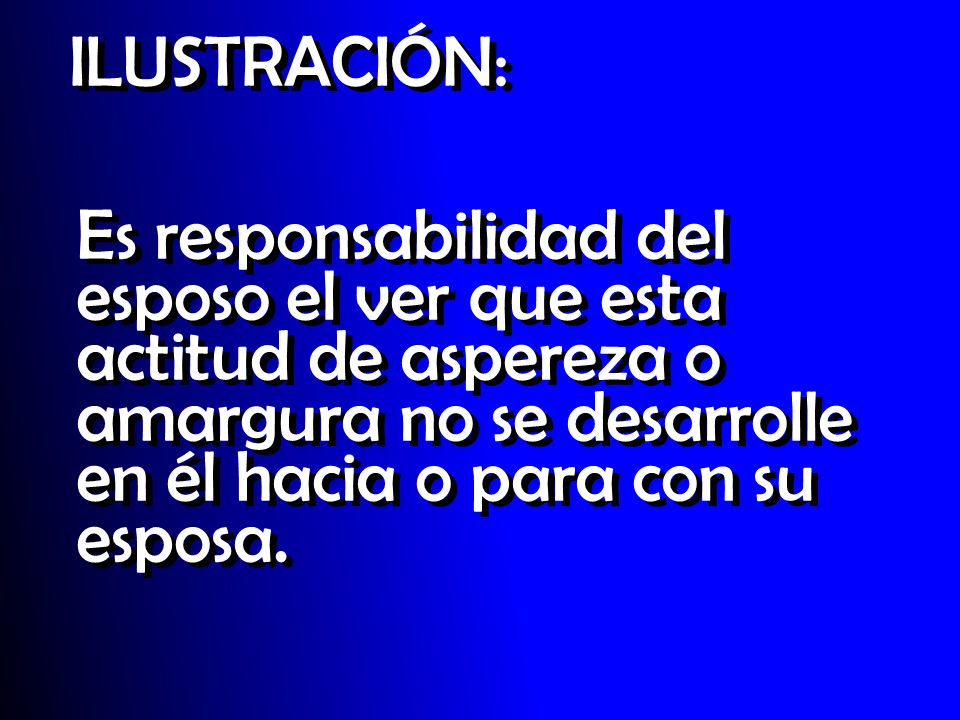 ILUSTRACIÓN: Es responsabilidad del esposo el ver que esta actitud de aspereza o amargura no se desarrolle en él hacia o para con su esposa.
