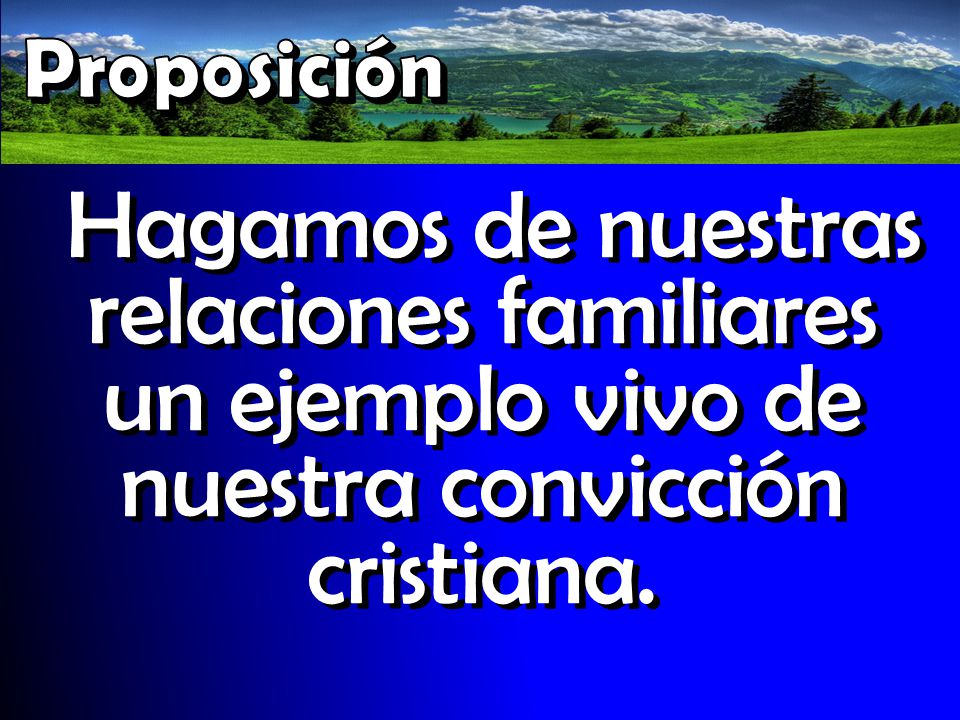 Proposición Hagamos de nuestras relaciones familiares un ejemplo vivo de nuestra convicción cristiana.