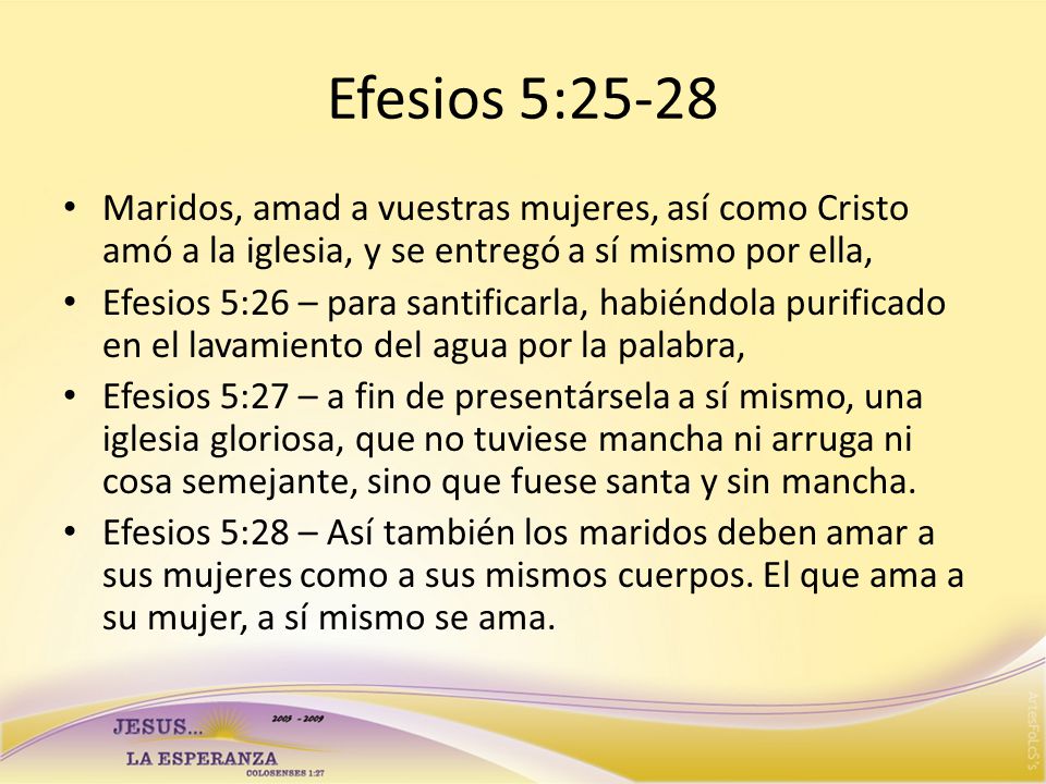 Efesios 5:25-28 Maridos, amad a vuestras mujeres, así como Cristo amó a la iglesia, y se entregó a sí mismo por ella,