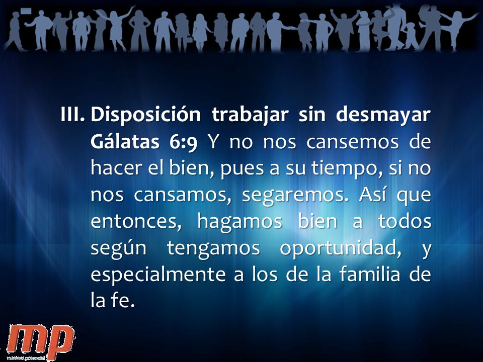 Disposición trabajar sin desmayar Gálatas 6:9 Y no nos cansemos de hacer el bien, pues a su tiempo, si no nos cansamos, segaremos.