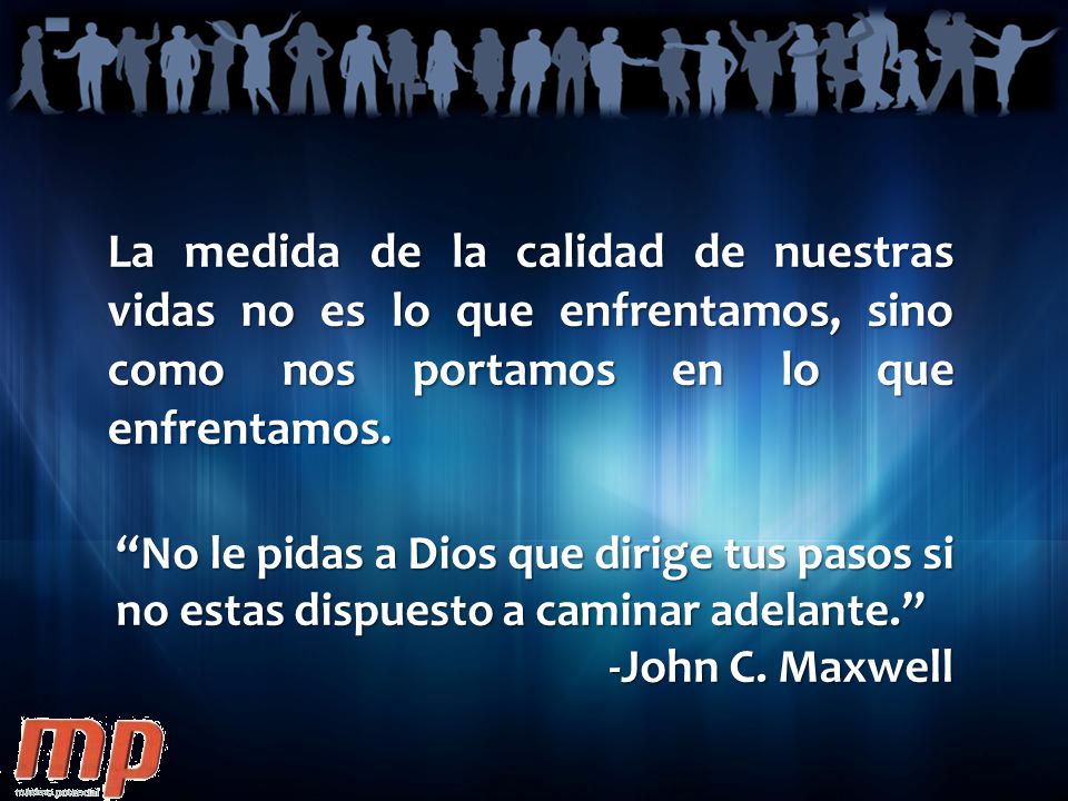 La medida de la calidad de nuestras vidas no es lo que enfrentamos, sino como nos portamos en lo que enfrentamos.