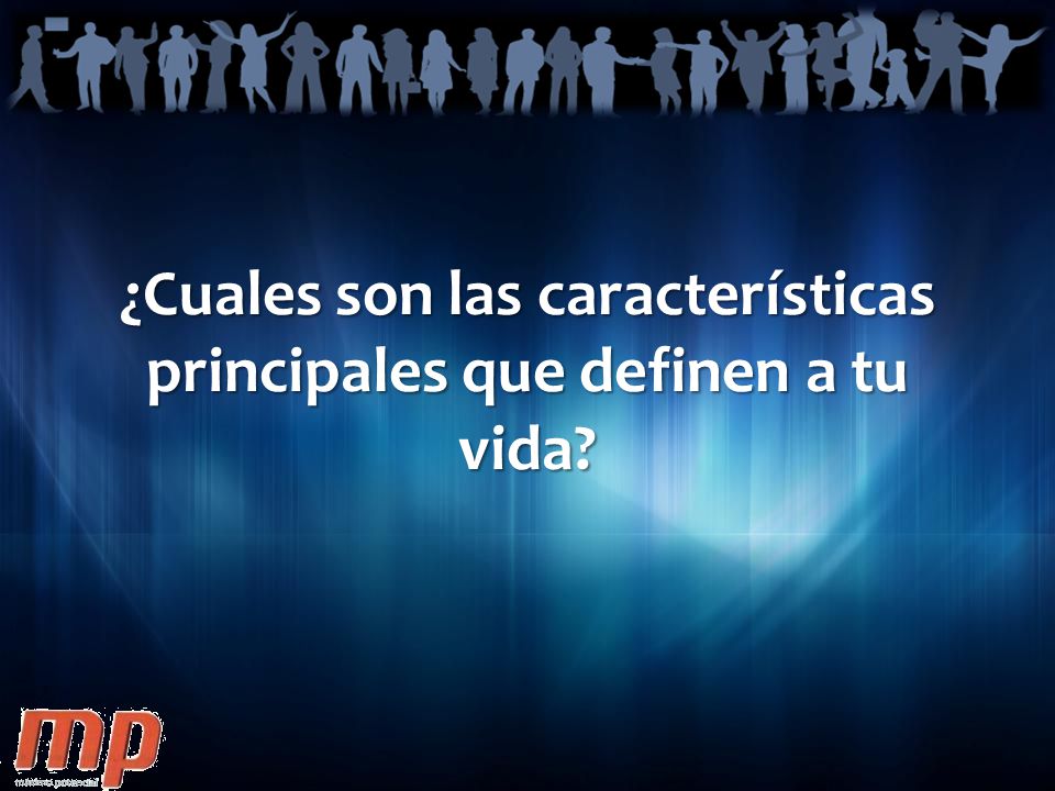 ¿Cuales son las características principales que definen a tu vida
