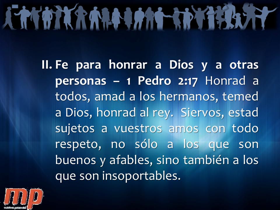 Fe para honrar a Dios y a otras personas – 1 Pedro 2:17 Honrad a todos, amad a los hermanos, temed a Dios, honrad al rey.