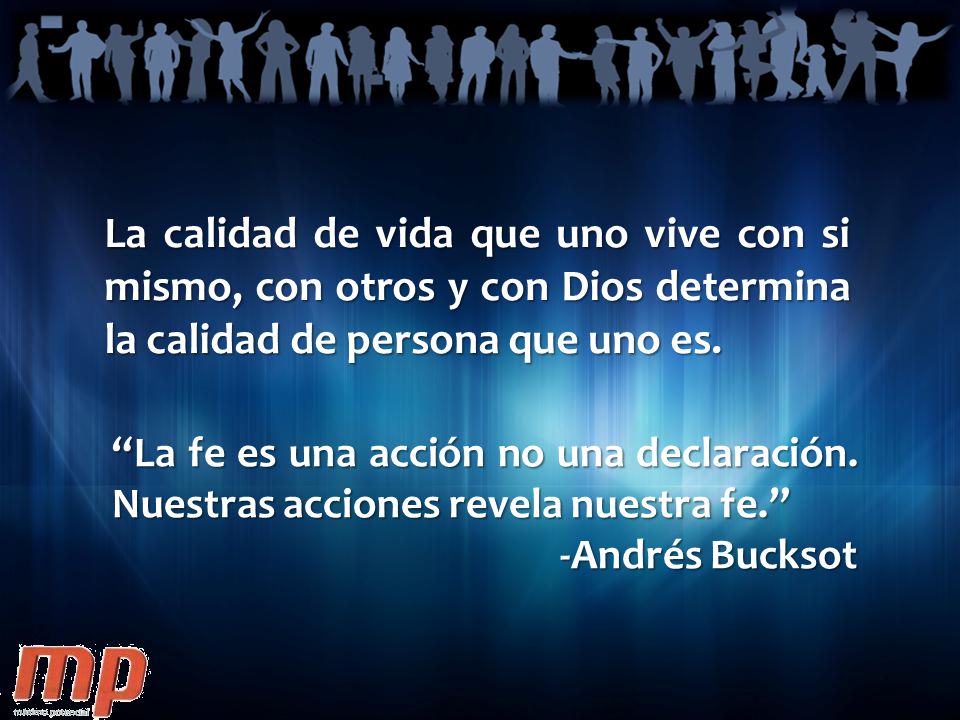 La calidad de vida que uno vive con si mismo, con otros y con Dios determina la calidad de persona que uno es.