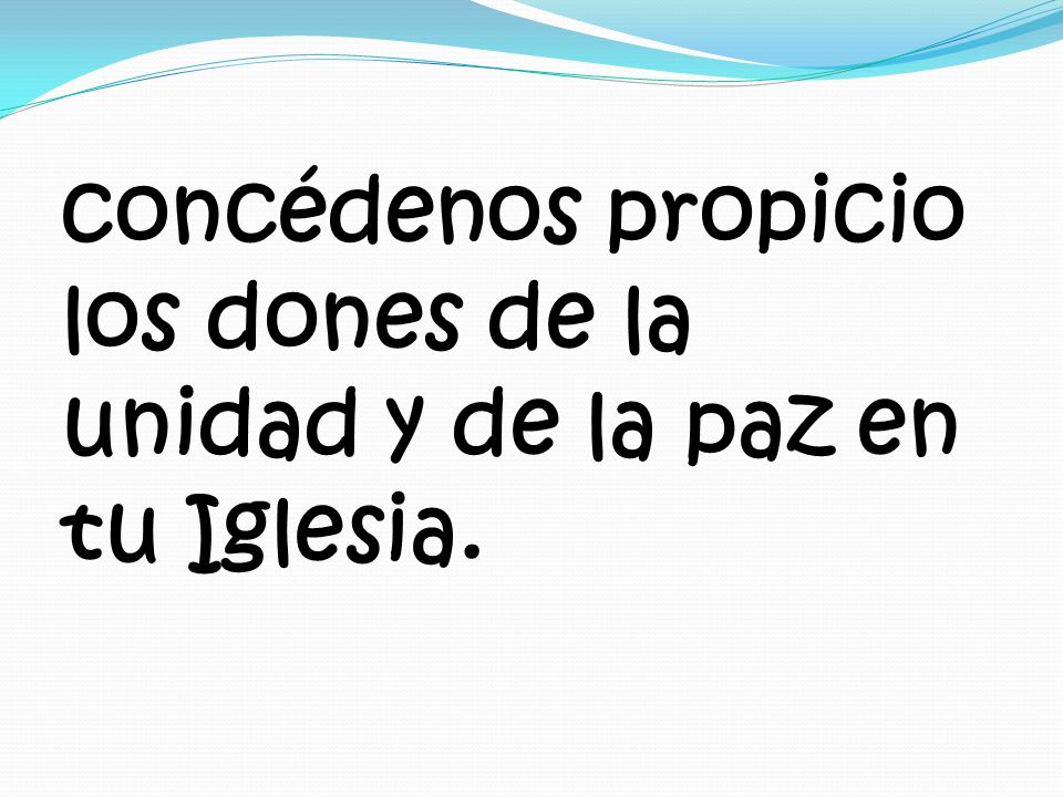 concédenos propicio los dones de la unidad y de la paz en tu Iglesia.