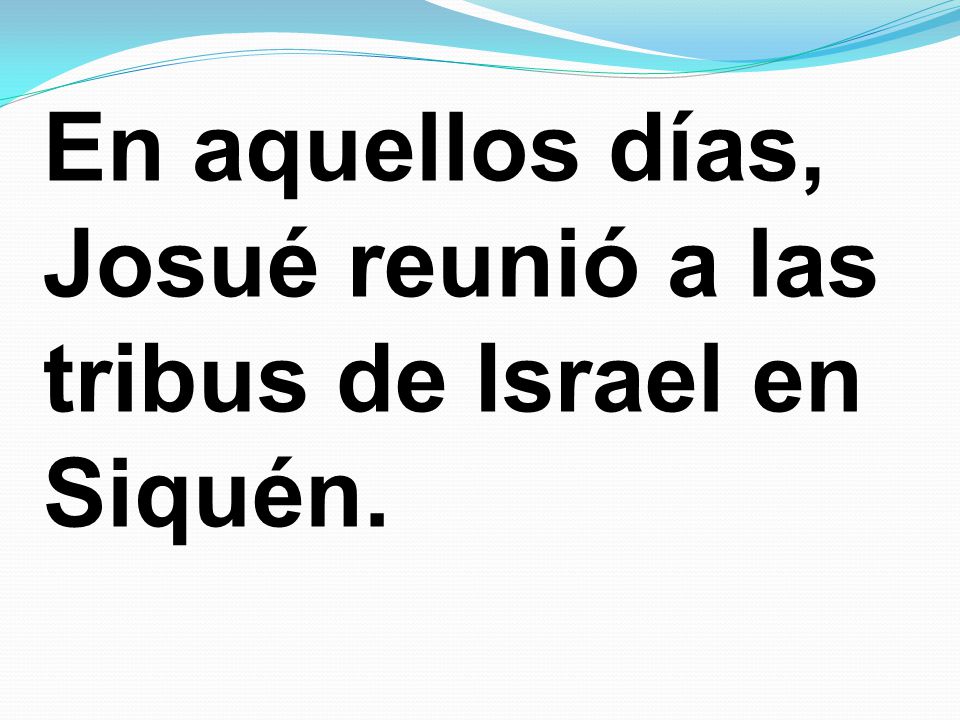 En aquellos días, Josué reunió a las tribus de Israel en Siquén.