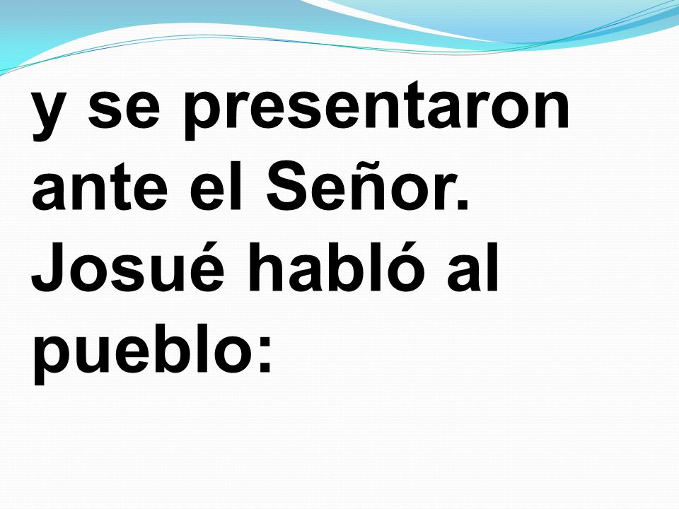 y se presentaron ante el Señor. Josué habló al pueblo: