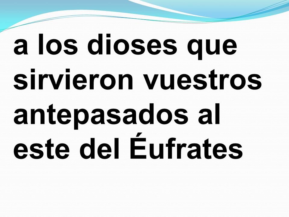a los dioses que sirvieron vuestros antepasados al este del Éufrates