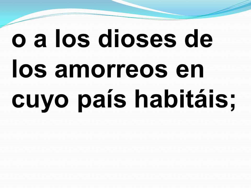 o a los dioses de los amorreos en cuyo país habitáis;