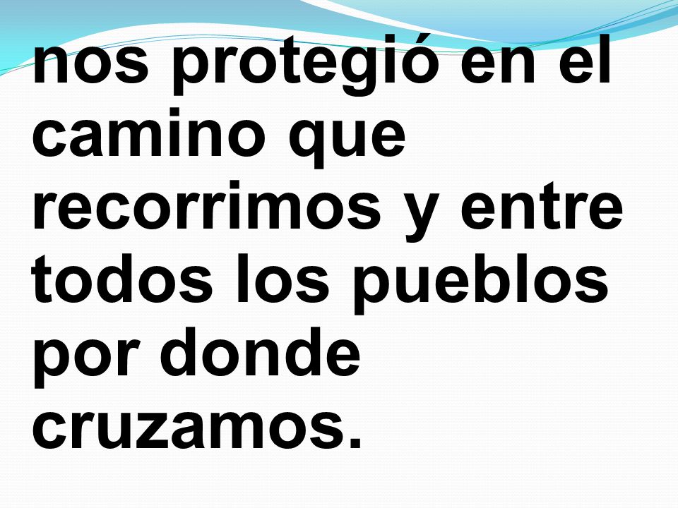 nos protegió en el camino que recorrimos y entre todos los pueblos por donde cruzamos.