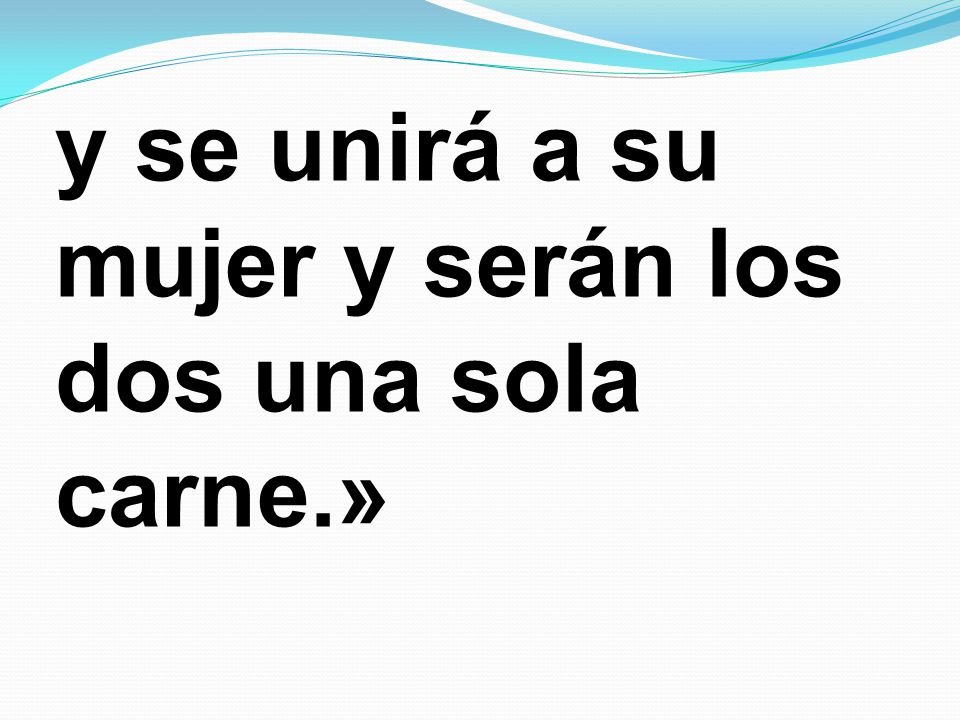 y se unirá a su mujer y serán los dos una sola carne.»