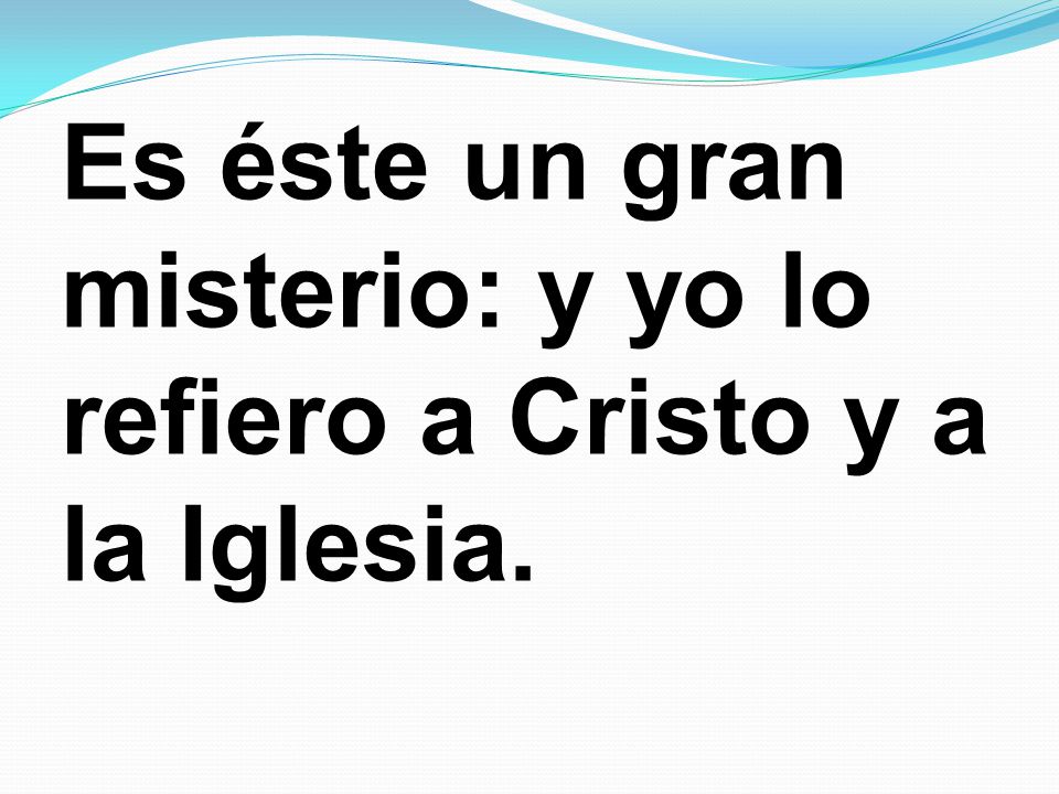 Es éste un gran misterio: y yo lo refiero a Cristo y a la Iglesia.