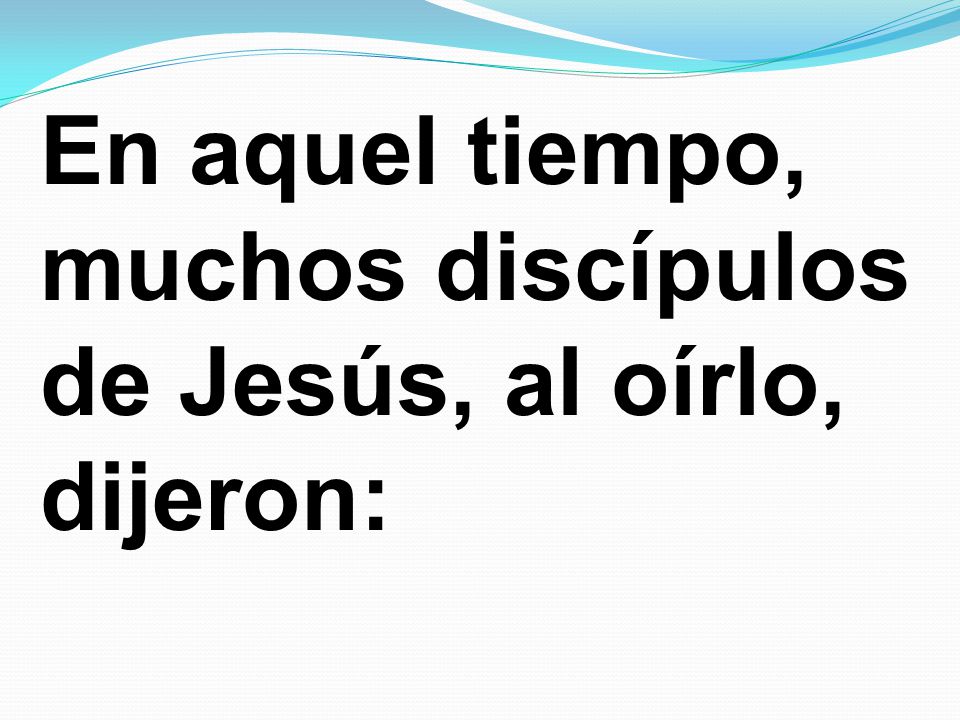 En aquel tiempo, muchos discípulos de Jesús, al oírlo, dijeron: