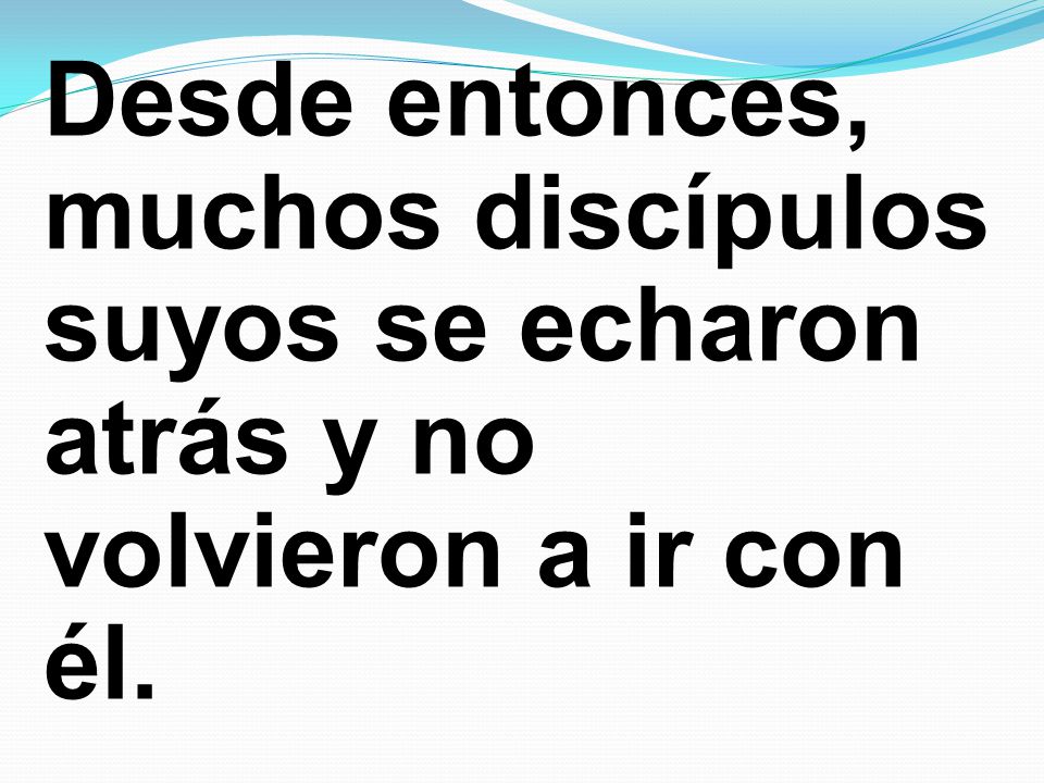 Desde entonces, muchos discípulos suyos se echaron atrás y no volvieron a ir con él.