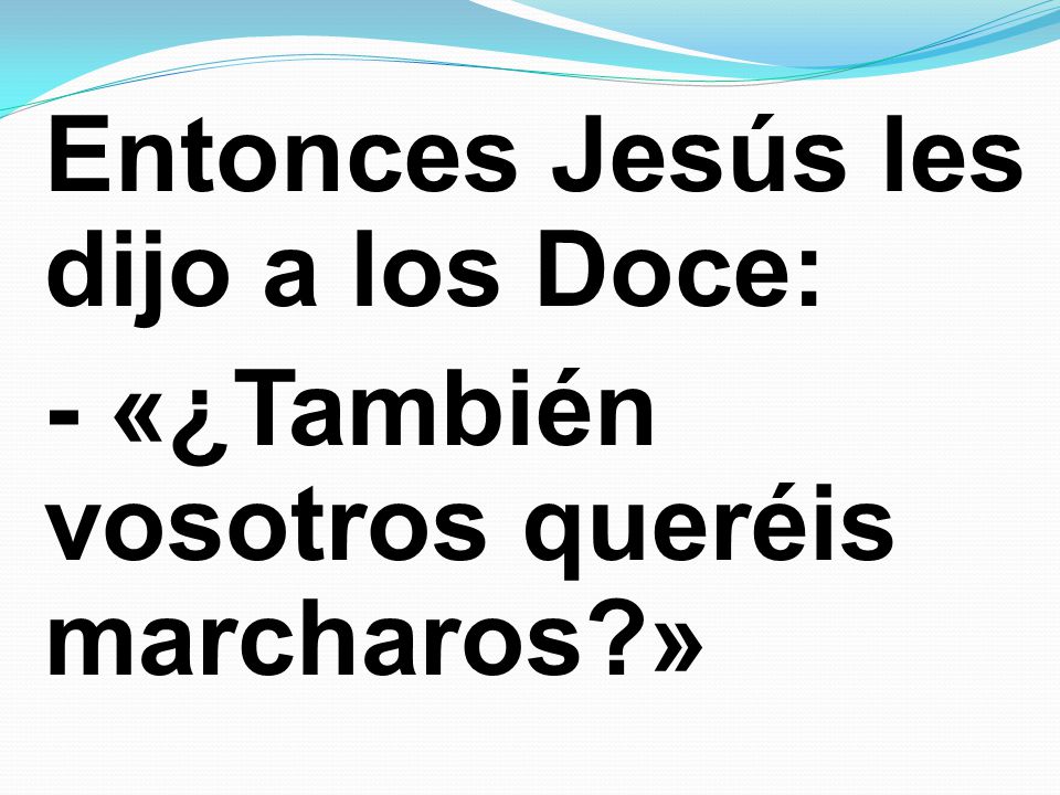 Entonces Jesús les dijo a los Doce: - «¿También vosotros queréis marcharos »