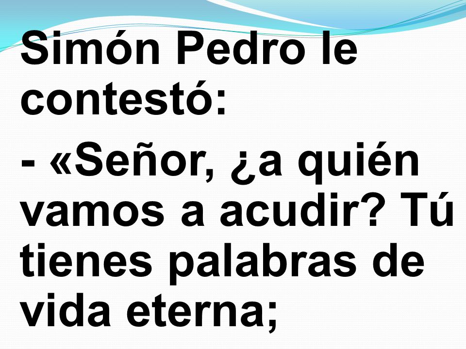 Simón Pedro le contestó: - «Señor, ¿a quién vamos a acudir