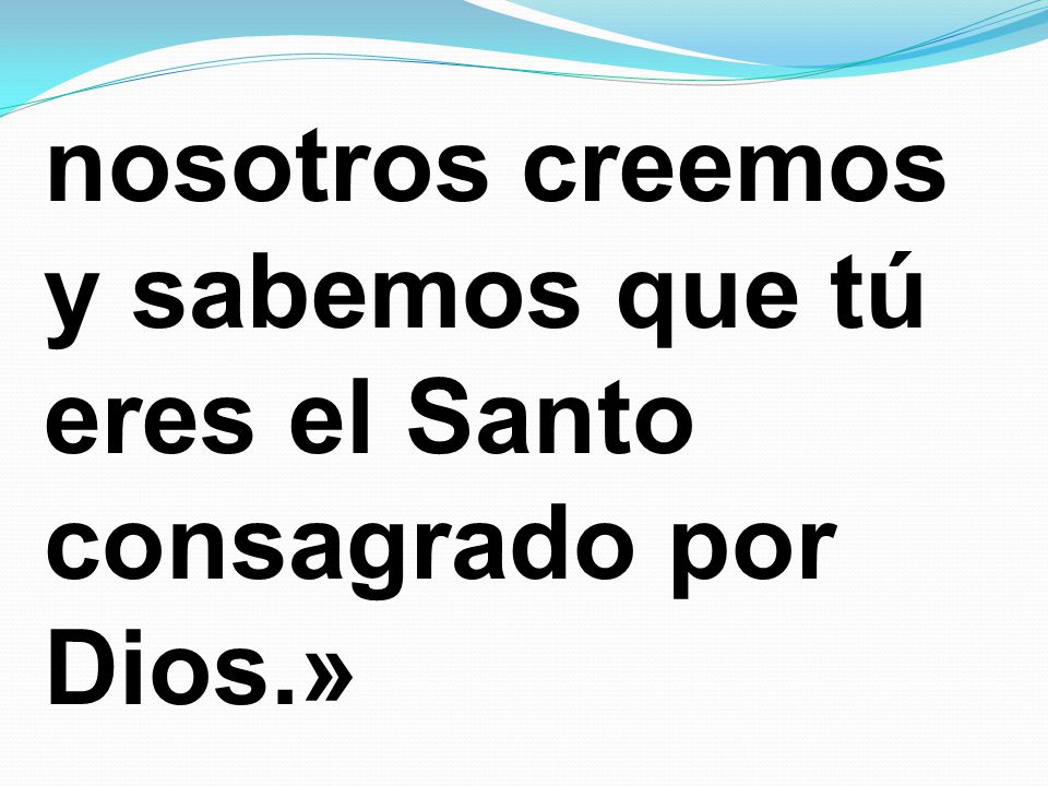 nosotros creemos y sabemos que tú eres el Santo consagrado por Dios.»