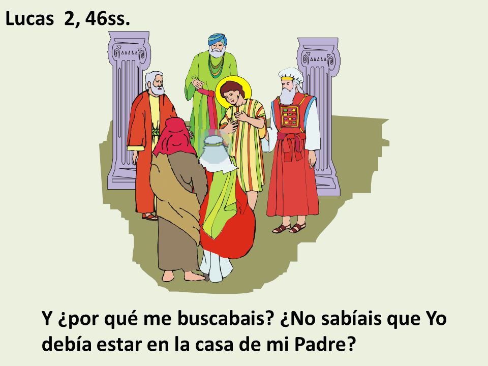 Lucas 2, 46ss. Y ¿por qué me buscabais ¿No sabíais que Yo debía estar en la casa de mi Padre