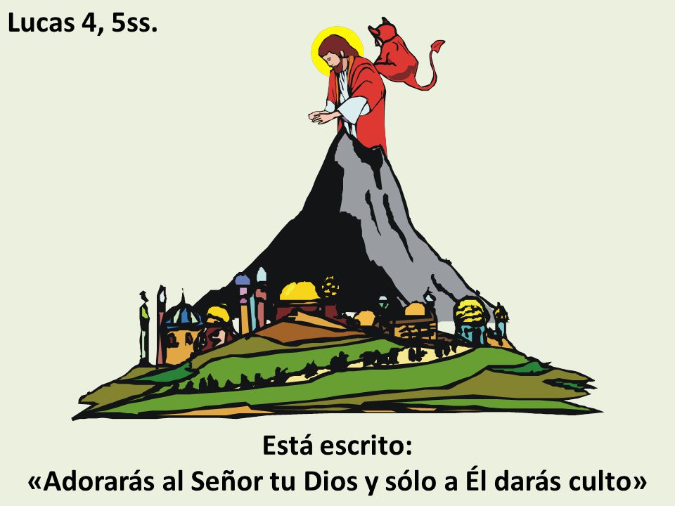 Está escrito: «Adorarás al Señor tu Dios y sólo a Él darás culto»