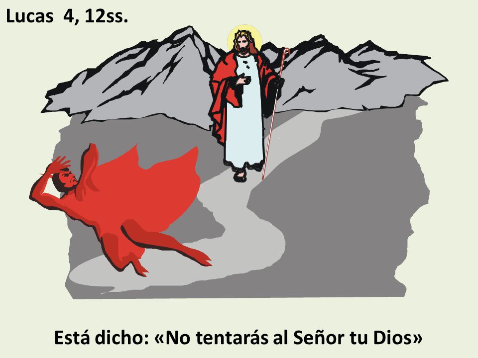 Lucas 4, 12ss. Está dicho: «No tentarás al Señor tu Dios»