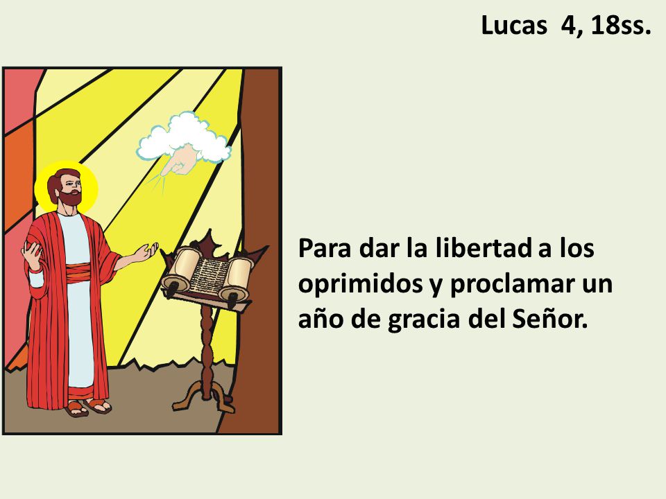 Lucas 4, 18ss. Para dar la libertad a los oprimidos y proclamar un año de gracia del Señor.