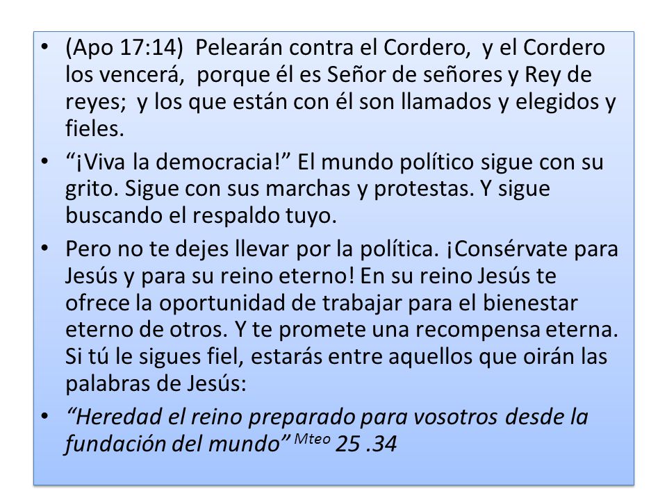 (Apo 17:14) Pelearán contra el Cordero, y el Cordero los vencerá, porque él es Señor de señores y Rey de reyes; y los que están con él son llamados y elegidos y fieles.