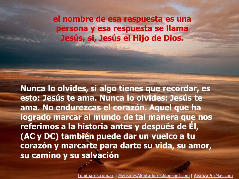 el nombre de esa respuesta es una persona y esa respuesta se llama Jesús, si, Jesús el Hijo de Dios.