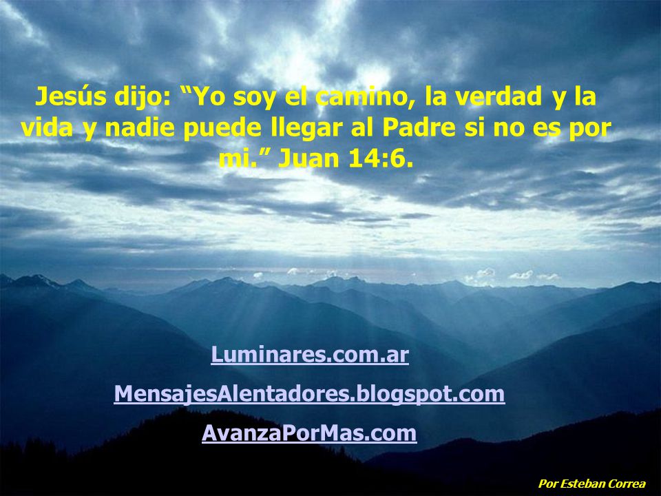 Jesús dijo: Yo soy el camino, la verdad y la vida y nadie puede llegar al Padre si no es por mi. Juan 14:6.