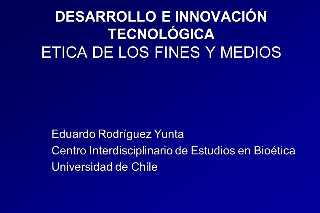 DESARROLLO E INNOVACIÓN TECNOLÓGICA ETICA DE LOS FINES Y MEDIOS