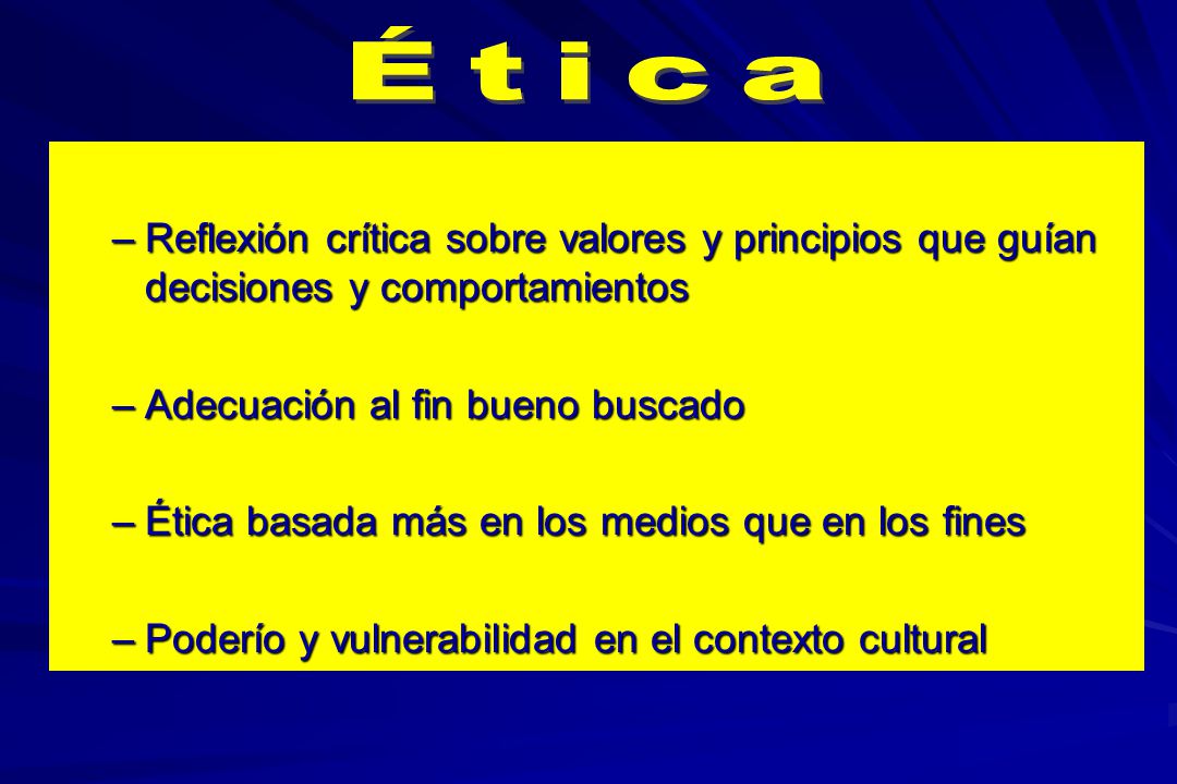 Ética Reflexión crítica sobre valores y principios que guían decisiones y comportamientos. Adecuación al fin bueno buscado.