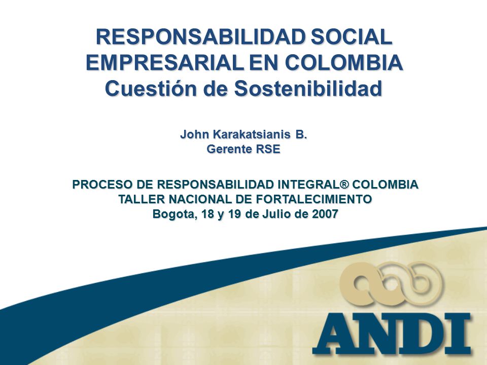 RESPONSABILIDAD SOCIAL EMPRESARIAL EN COLOMBIA Cuestión de Sostenibilidad John Karakatsianis B. Gerente RSE