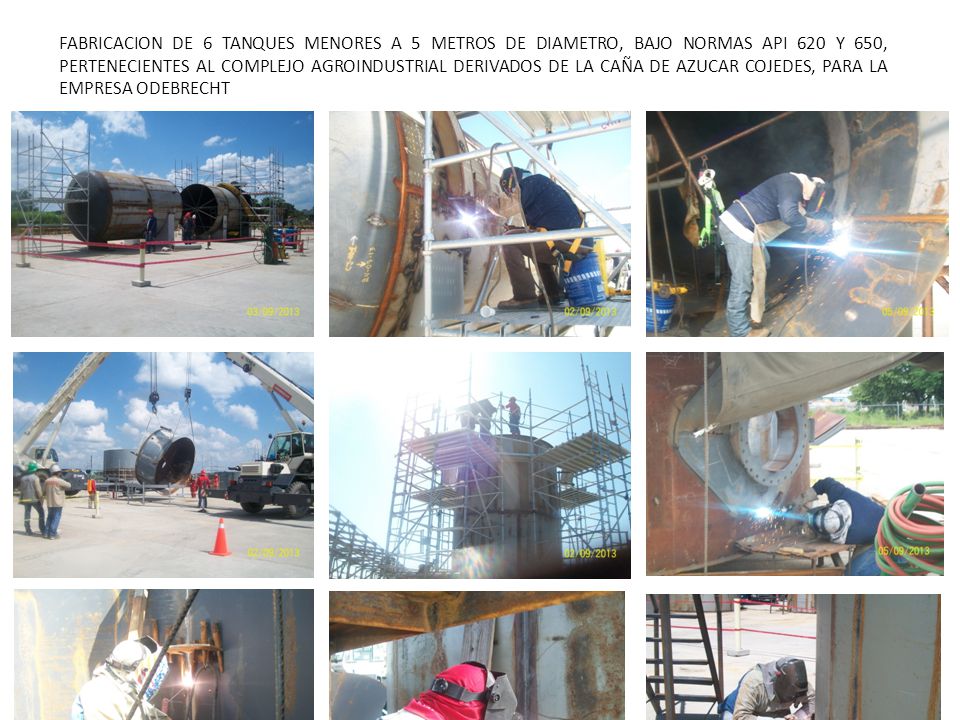 FABRICACION DE 6 TANQUES MENORES A 5 METROS DE DIAMETRO, BAJO NORMAS API 620 Y 650, PERTENECIENTES AL COMPLEJO AGROINDUSTRIAL DERIVADOS DE LA CAÑA DE AZUCAR COJEDES, PARA LA EMPRESA ODEBRECHT