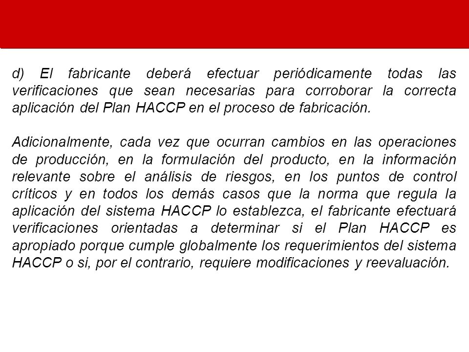 d) El fabricante deberá efectuar periódicamente todas las verificaciones que sean necesarias para corroborar la correcta aplicación del Plan HACCP en el proceso de fabricación.