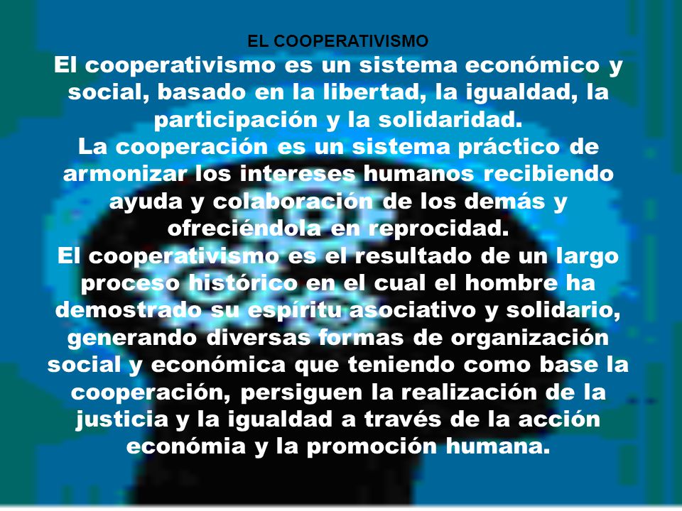 EL COOPERATIVISMO El cooperativismo es un sistema económico y social, basado en la libertad, la igualdad, la participación y la solidaridad.