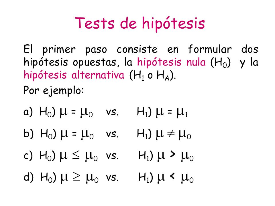 Tests de hipótesis El primer paso consiste en formular dos hipótesis opuestas, la hipótesis nula (H0) y la hipótesis alternativa (H1 o HA).