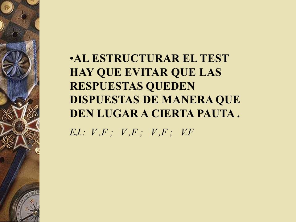 AL ESTRUCTURAR EL TEST HAY QUE EVITAR QUE LAS RESPUESTAS QUEDEN DISPUESTAS DE MANERA QUE DEN LUGAR A CIERTA PAUTA .