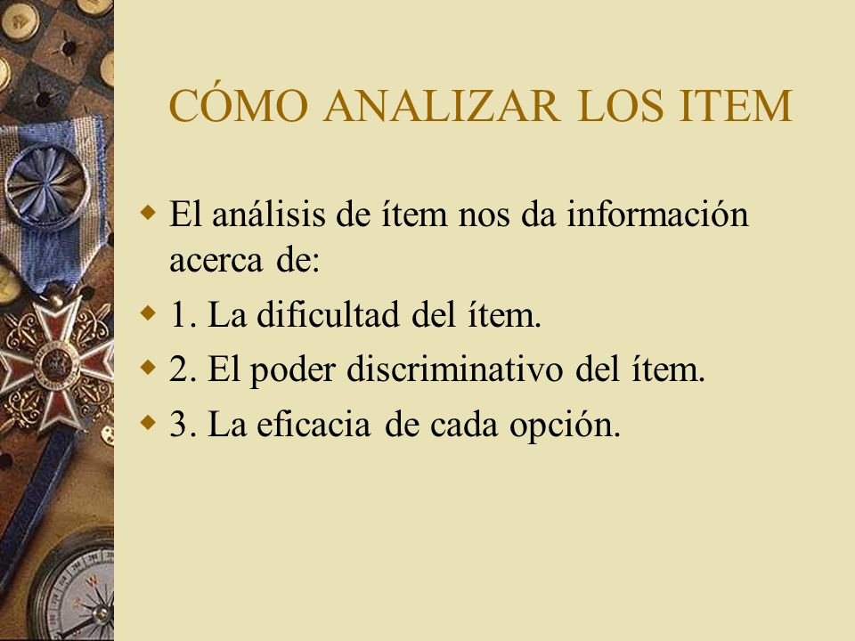 CÓMO ANALIZAR LOS ITEM El análisis de ítem nos da información acerca de: 1. La dificultad del ítem.